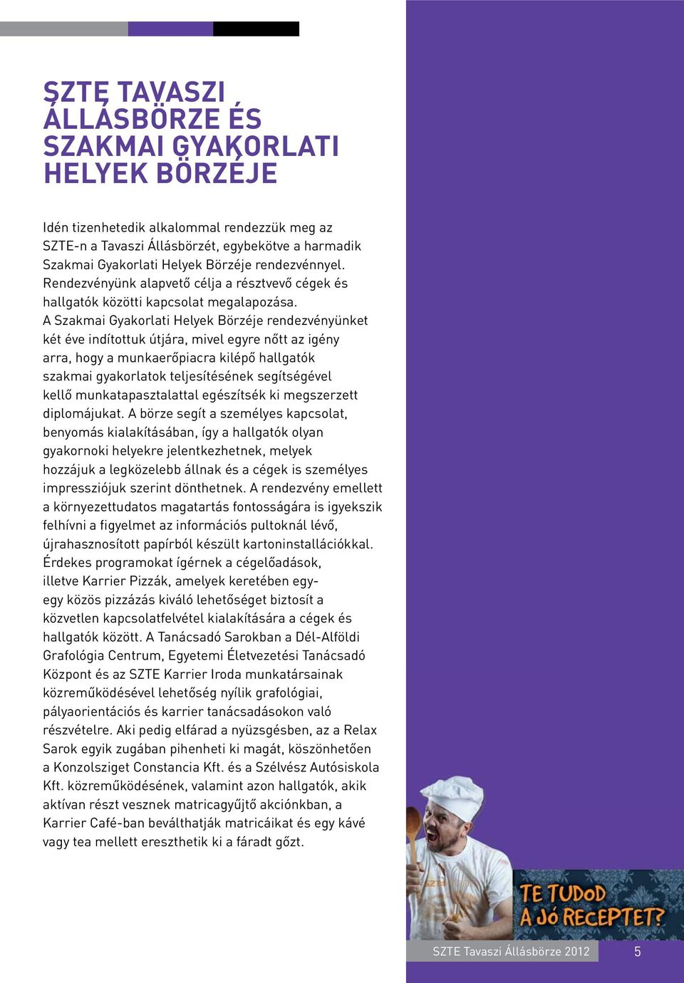 A Szakmai Gyakorlati Helyek Börzéje rendezvényünket két éve indítottuk útjára, mivel egyre nőtt az igény arra, hogy a munkaerőpiacra kilépő hallgatók szakmai gyakorlatok teljesítésének segítségével