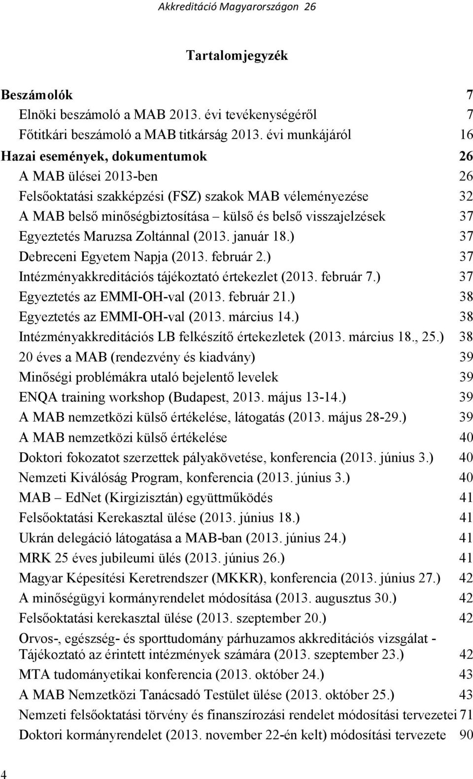 Egyeztetés Maruzsa Zoltánnal (2013. január 18.) 37 Debreceni Egyetem Napja (2013. február 2.) 37 Intézményakkreditációs tájékoztató értekezlet (2013. február 7.) 37 Egyeztetés az EMMI-OH-val (2013.