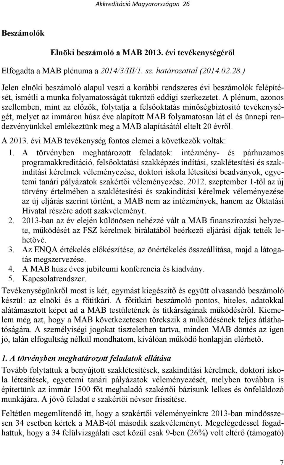 A plénum, azonos szellemben, mint az elızık, folytatja a felsıoktatás minıségbiztosító tevékenységét, melyet az immáron húsz éve alapított MAB folyamatosan lát el és ünnepi rendezvényünkkel