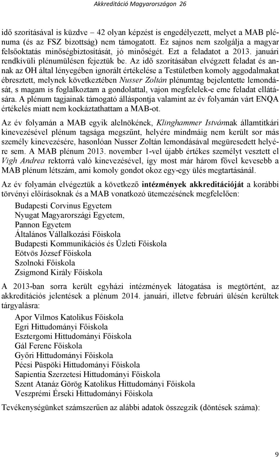 Az idı szorításában elvégzett feladat és annak az OH által lényegében ignorált értékelése a Testületben komoly aggodalmakat ébresztett, melynek következtében Nusser Zoltán plénumtag bejelentette