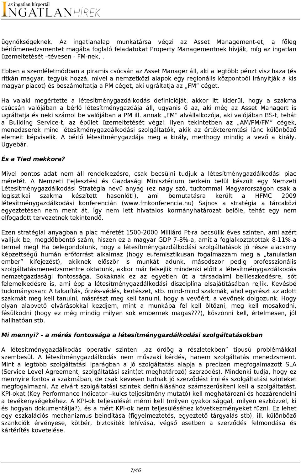 Ebben a szemléletmódban a piramis csúcsán az Asset Manager áll, aki a legtöbb pénzt visz haza (és ritkán magyar, tegyük hozzá, mivel a nemzetközi alapok egy regionális központból irányítják a kis