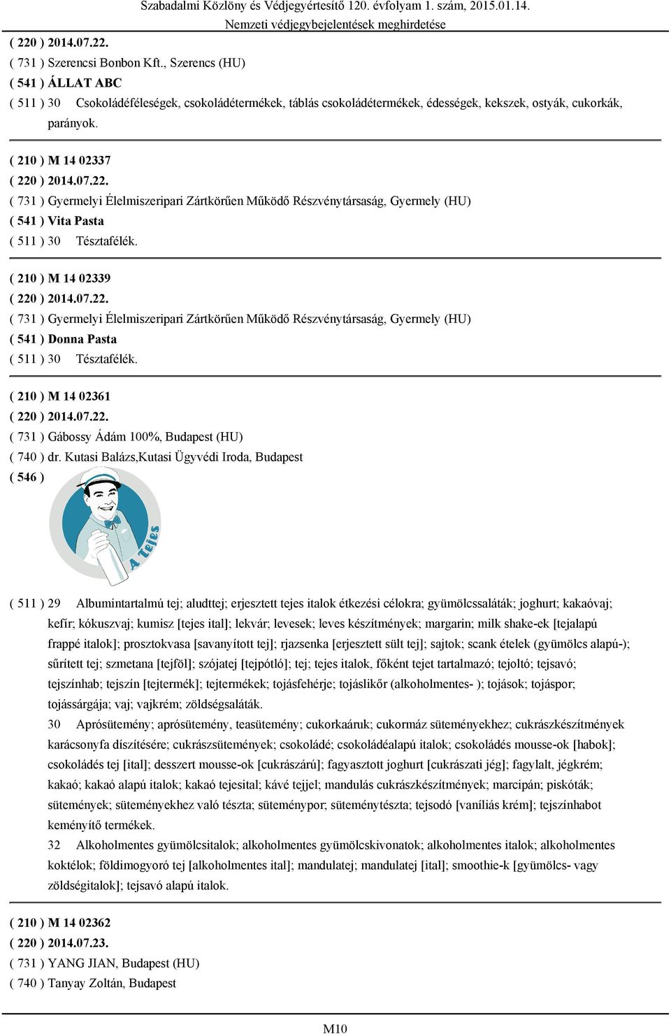 ) 2014.07.22. ( 731 ) Gyermelyi Élelmiszeripari Zártkörűen Működő Részvénytársaság, Gyermely (HU) ( 541 ) Vita Pasta ( 511 ) 30 Tésztafélék. ( 210 ) M 14 02339 ( 220 ) 2014.07.22. ( 731 ) Gyermelyi Élelmiszeripari Zártkörűen Működő Részvénytársaság, Gyermely (HU) ( 541 ) Donna Pasta ( 511 ) 30 Tésztafélék.