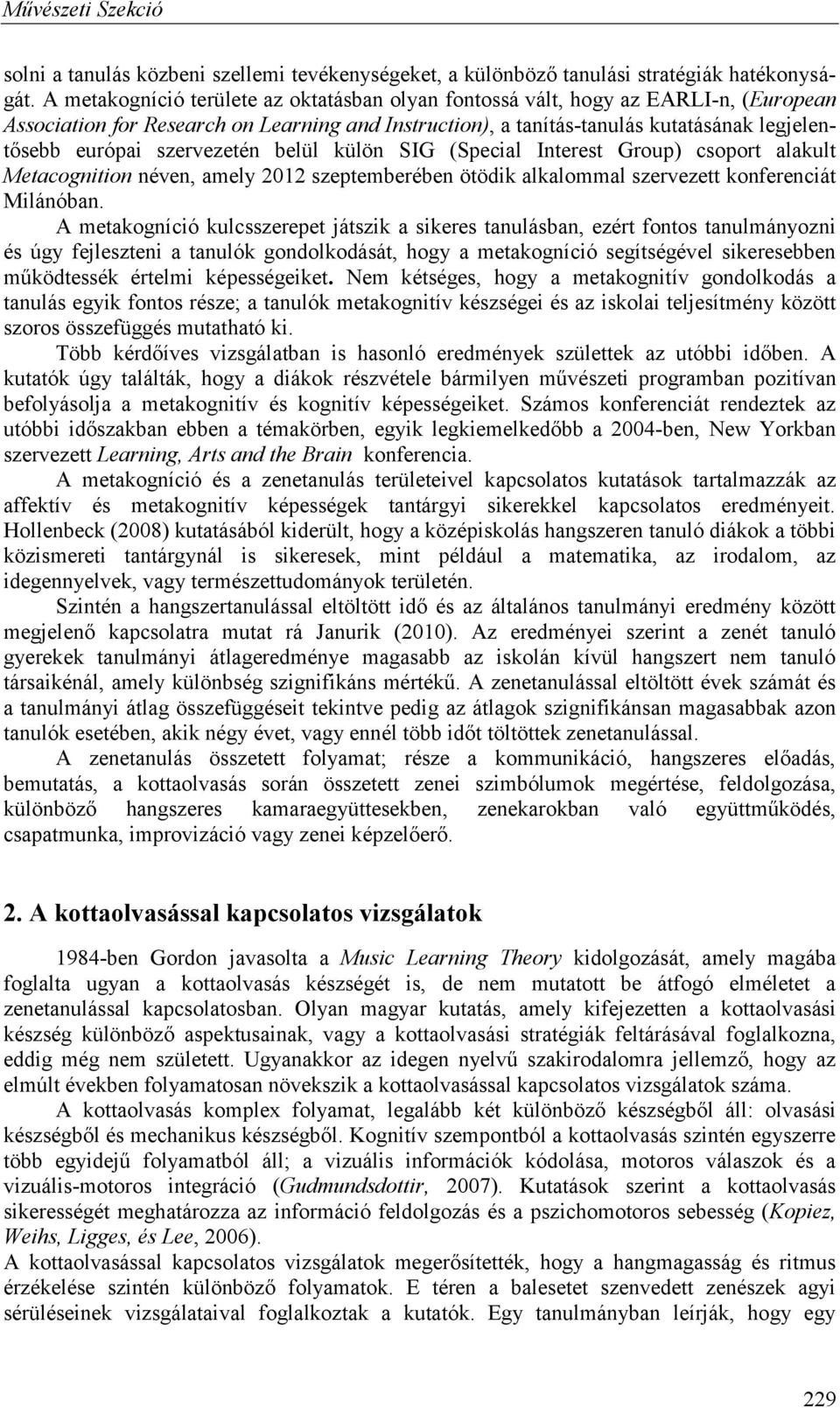 szervezetén belül külön SIG (Special Interest Group) csoport alakult Metacognition néven, amely 2012 szeptemberében ötödik alkalommal szervezett konferenciát Milánóban.