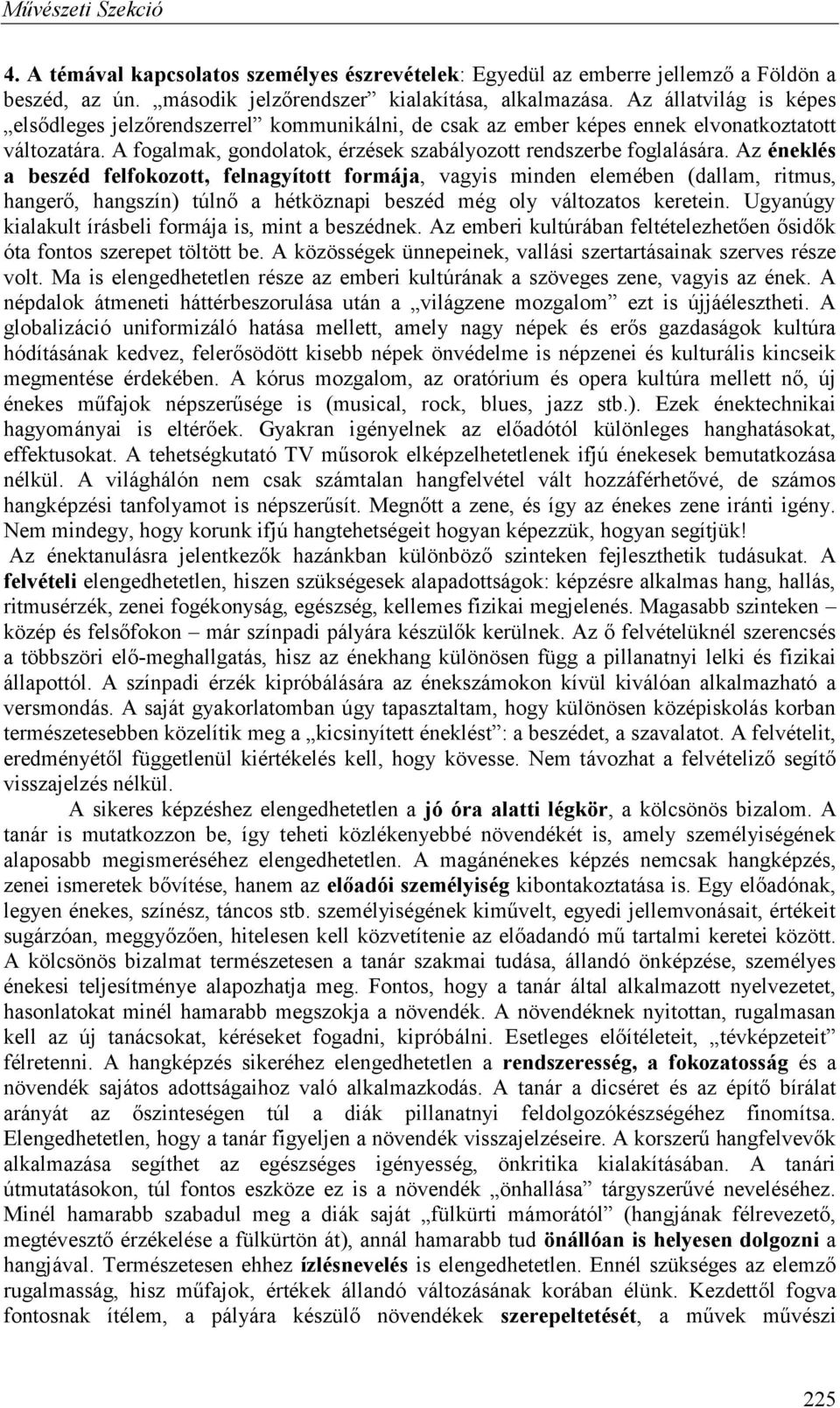 Az éneklés a beszéd felfokozott, felnagyított formája, vagyis minden elemében (dallam, ritmus, hangerő, hangszín) túlnő a hétköznapi beszéd még oly változatos keretein.