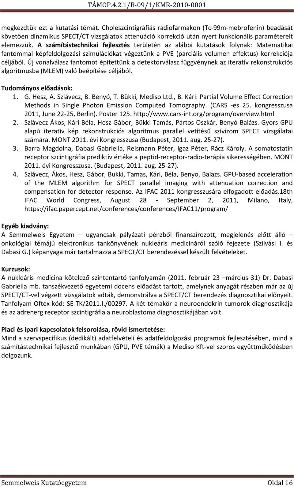 A számítástechnikai fejlesztés területén az alábbi kutatások folynak: Matematikai fantommal képfeldolgozási szimulációkat végeztünk a PVE (parciális volumen effektus) korrekciója céljából.