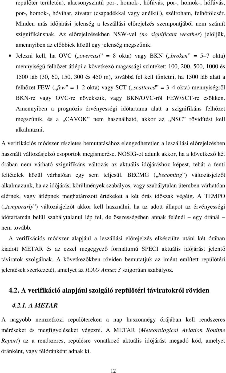 Az előrejelzésekben NSW-vel (no significant weather) jelöljük, amennyiben az előbbiek közül egy jelenség megszűnik.