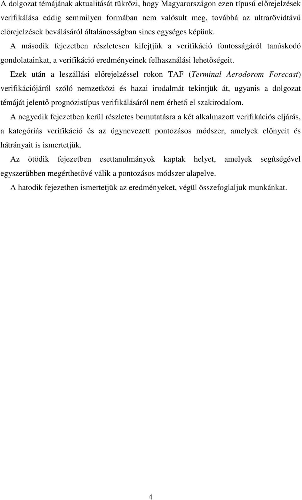 Ezek után a leszállási előrejelzéssel rokon TAF (Terminal Aerodorom Forecast) verifikációjáról szóló nemzetközi és hazai irodalmát tekintjük át, ugyanis a dolgozat témáját jelentő prognózistípus