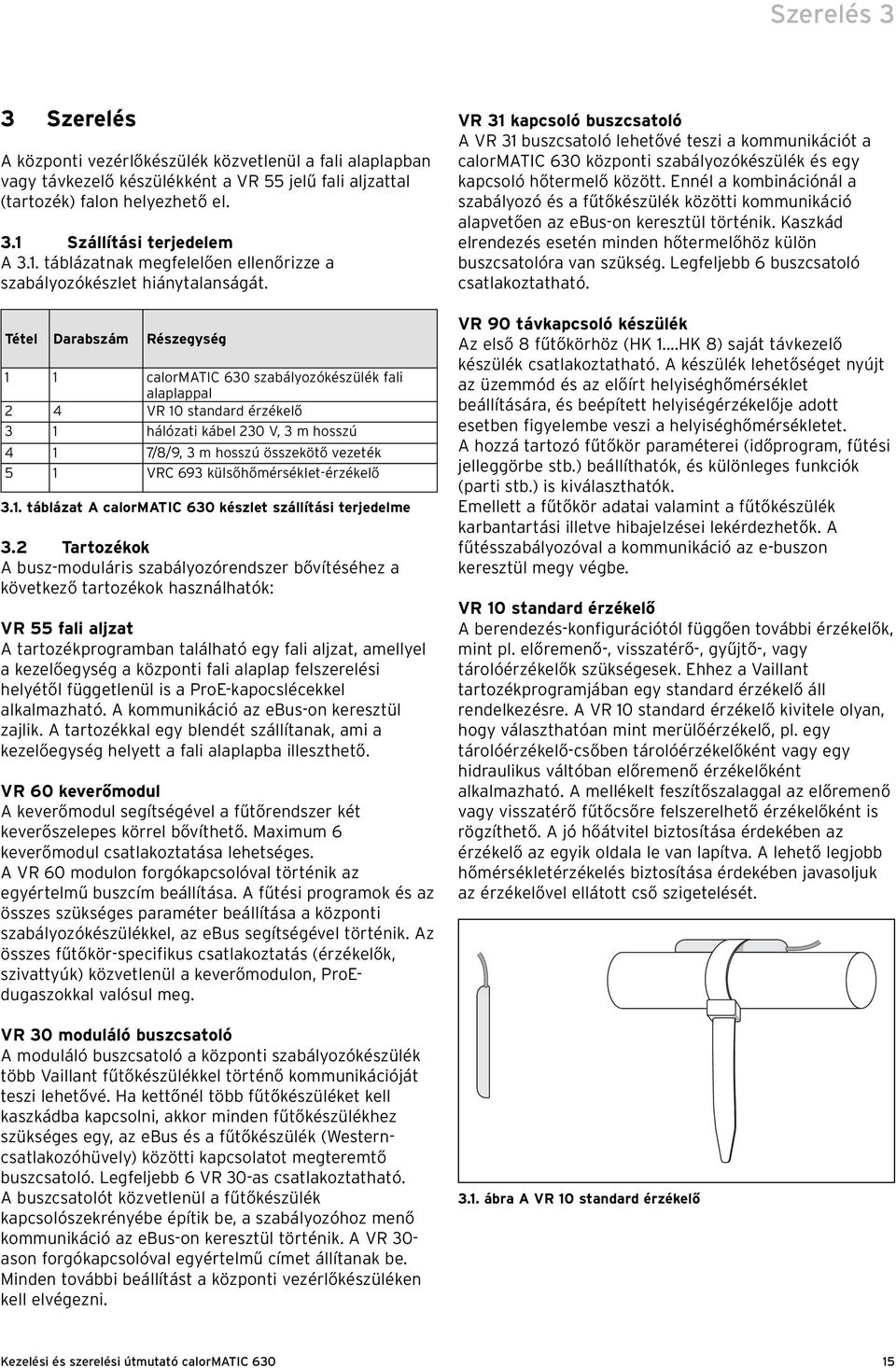 Tétel Darabszám Részegység 1 1 calormatic 630 szabályozókészülék fali alaplappal 2 4 VR 10 standard érzékelő 3 1 hálózati kábel 230 V, 3 m hosszú 4 1 7/8/9, 3 m hosszú összekötő vezeték 5 1 VRC 693