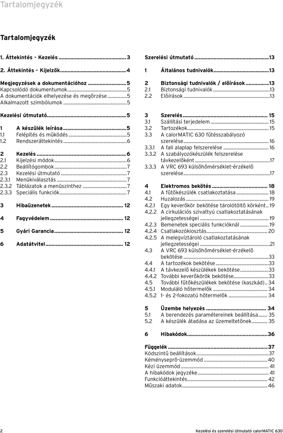 3 Kezelési útmutató...7 2.3.1 Menükiválasztás...7 2.3.2 Táblázatok a menüszinthez...7 2.3.3 Speciális funkciók...7 3 Hibaüzenetek... 12 4 Fagyvédelem... 12 5 Gyári Garancia... 12 6 Adatátvitel.