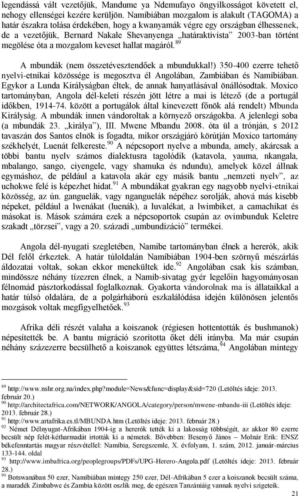 megölése óta a mozgalom keveset hallat magáról. 89 A mbundák (nem összetévesztendőek a mbundukkal!) 350-400 ezerre tehető nyelvi-etnikai közössége is megosztva él Angolában, Zambiában és Namíbiában.