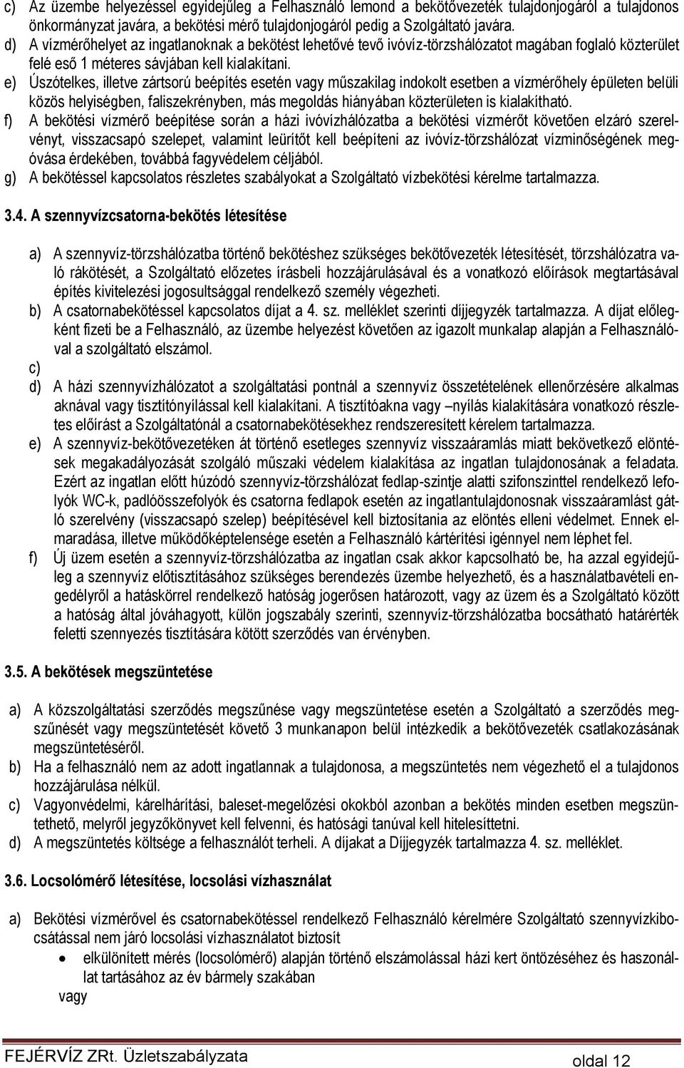 e) Úszótelkes, illetve zártsorú beépítés esetén vagy műszakilag indokolt esetben a vízmérőhely épületen belüli közös helyiségben, faliszekrényben, más megoldás hiányában közterületen is kialakítható.