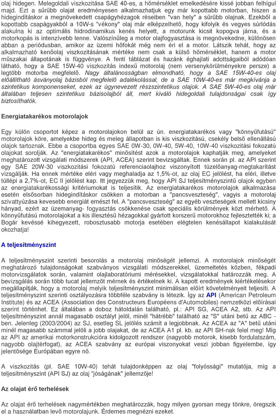 Ezekbõl a kopottabb csapágyakból a 10W-s "vékony" olaj már elképzelhetõ, hogy kifolyik és vegyes súrlódás alakulna ki az optimális hidrodinamikus kenés helyett, a motorunk kicsit kopogva járna, és a