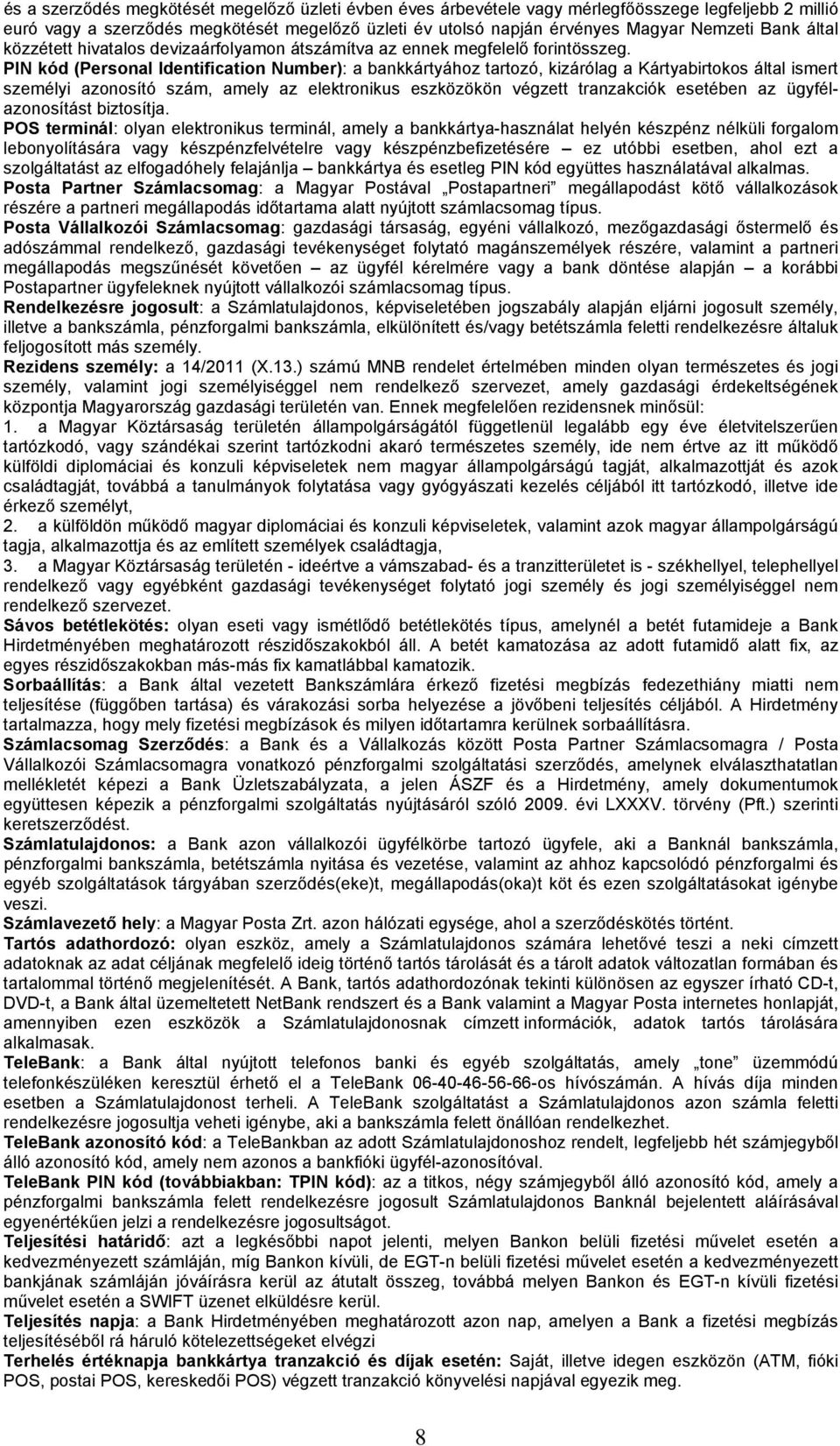 PIN kód (Personal Identification Number): a bankkártyához tartozó, kizárólag a Kártyabirtokos által ismert személyi azonosító szám, amely az elektronikus eszközökön végzett tranzakciók esetében az