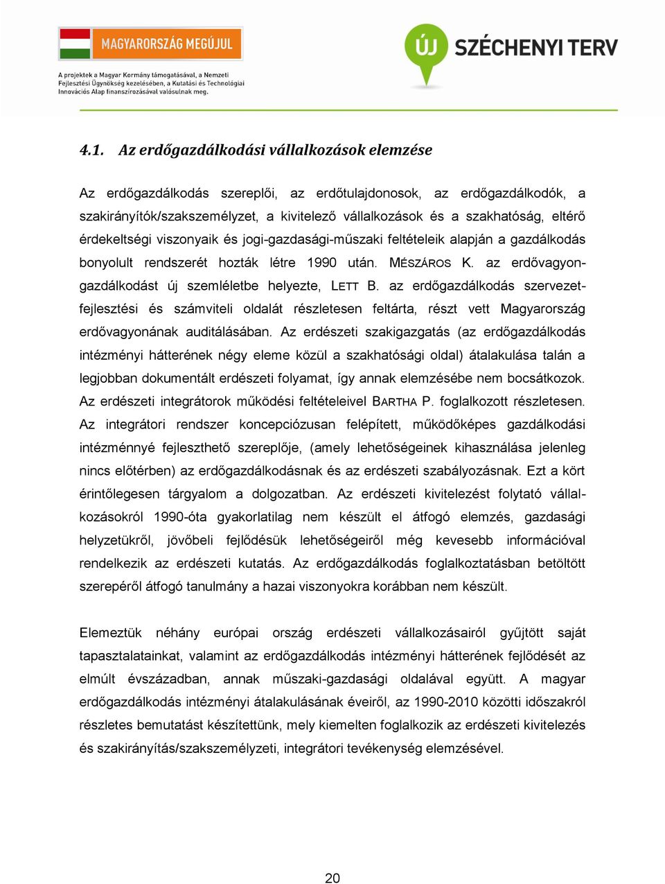 az erdővagyongazdálkodást új szemléletbe helyezte, LETT B. az erdőgazdálkodás szervezetfejlesztési és számviteli oldalát részletesen feltárta, részt vett Magyarország erdővagyonának auditálásában.