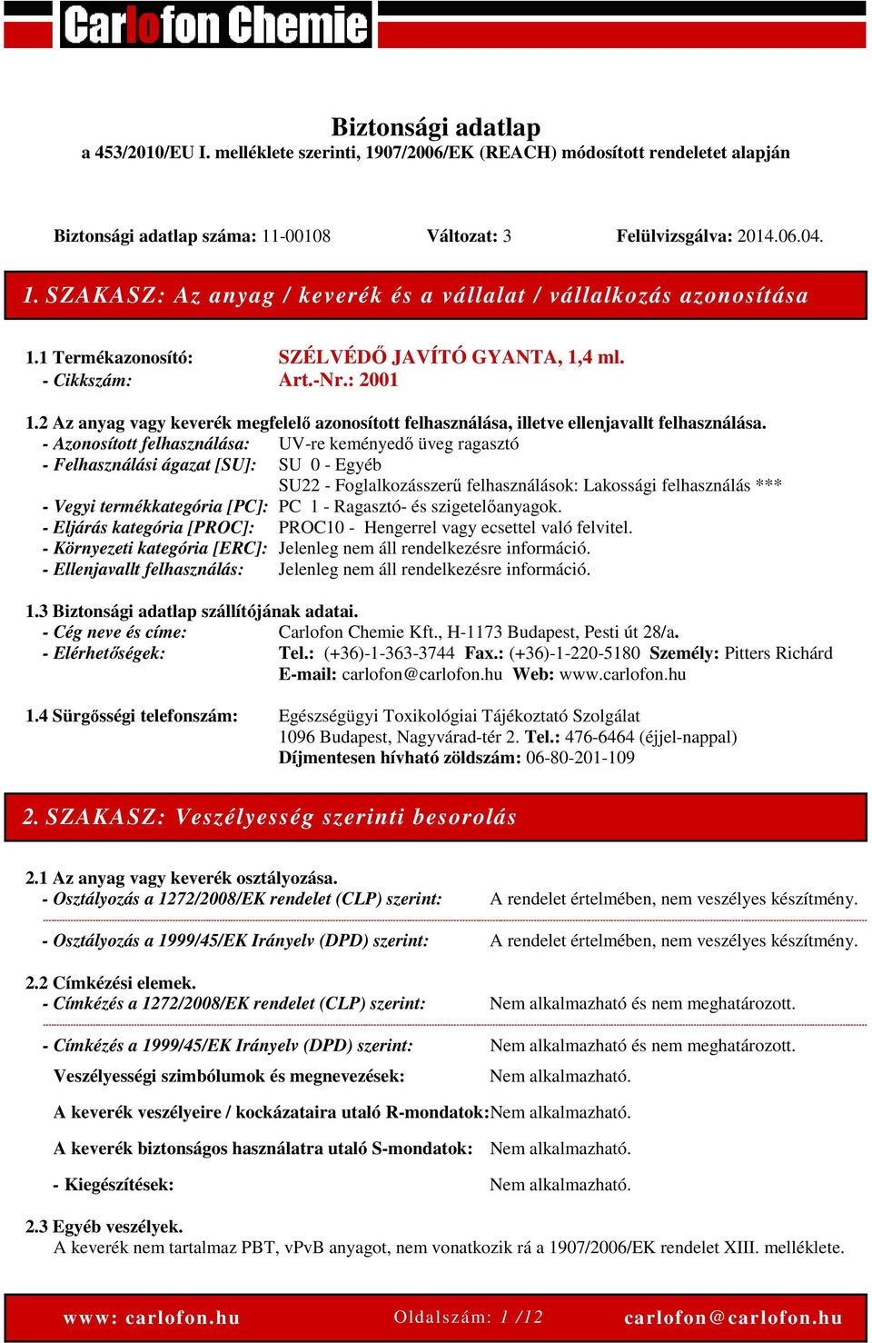 - Azonosított felhasználása: UV-re keményedő üveg ragasztó - Felhasználási ágazat [SU]: SU 0 - Egyéb SU22 - Foglalkozásszerű felhasználások: Lakossági felhasználás *** - Vegyi termékkategória [PC]: