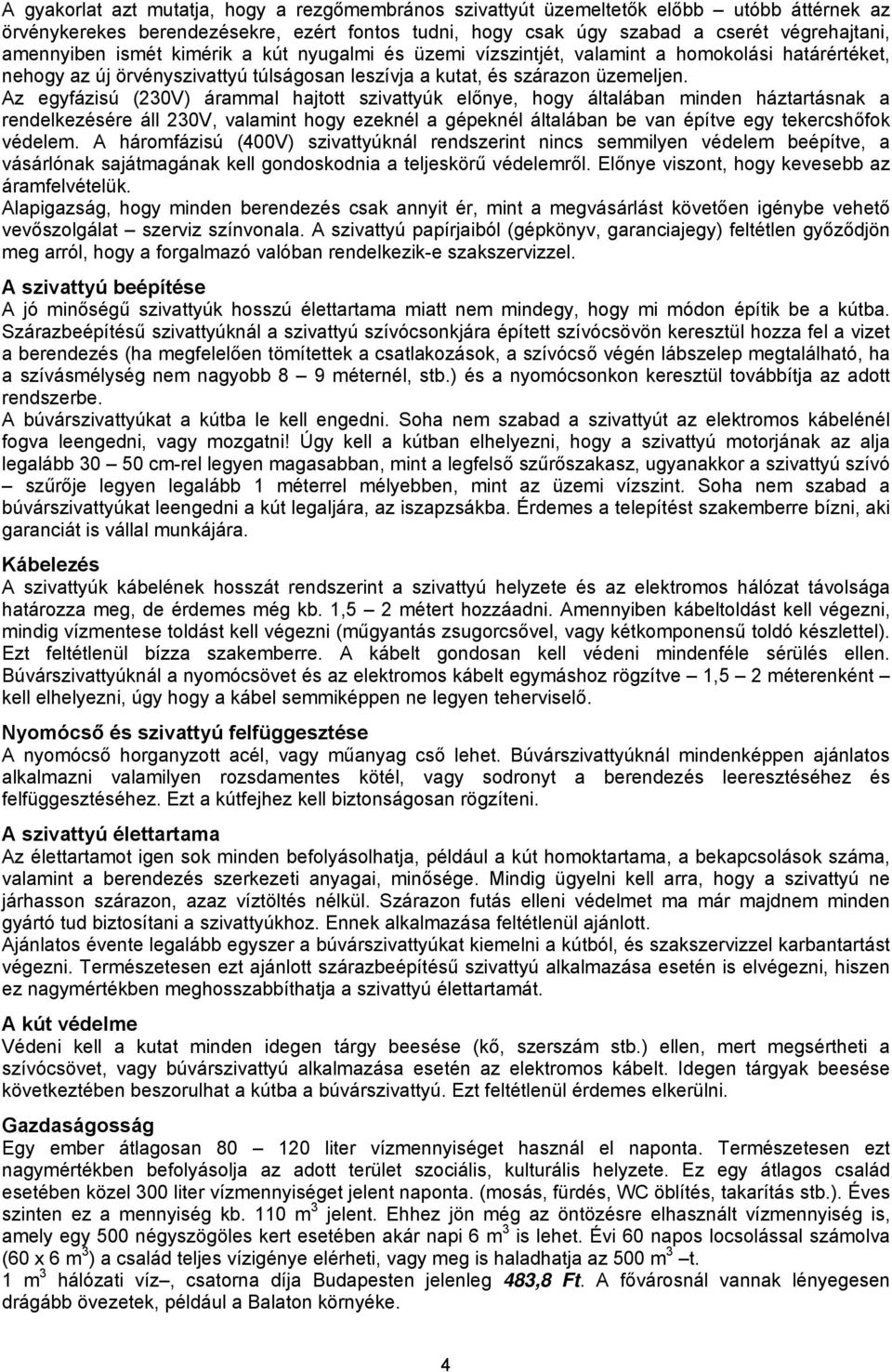 Az egyfázisú (230V) árammal hajtott szivattyúk előnye, hogy általában minden háztartásnak a rendelkezésére áll 230V, valamint hogy ezeknél a gépeknél általában be van építve egy tekercshőfok védelem.