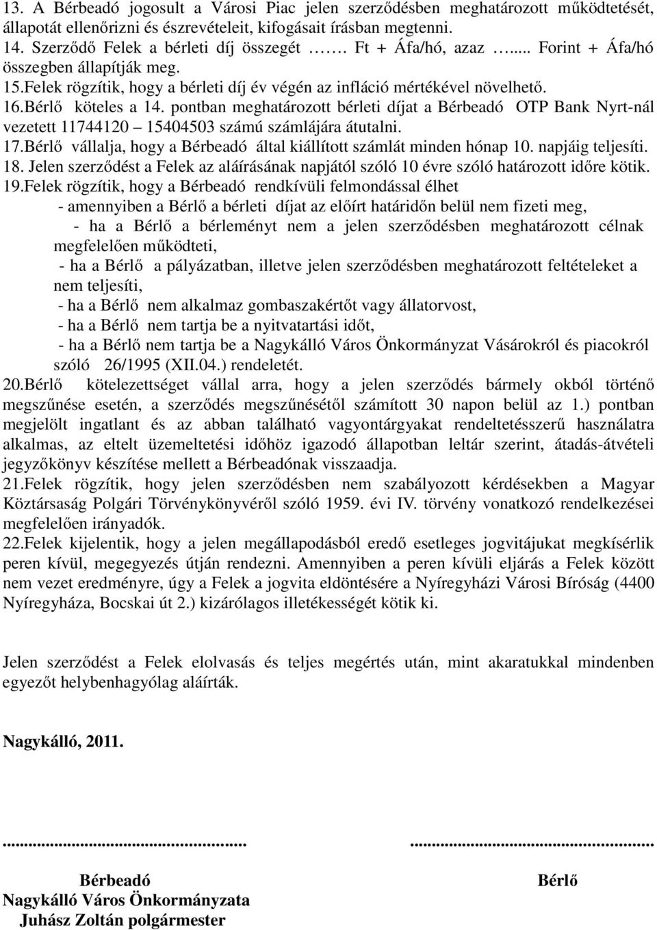 pontban meghatározott bérleti díjat a Bérbeadó OTP Bank Nyrt-nál vezetett 11744120 15404503 számú számlájára átutalni. 17.Bérlő vállalja, hogy a Bérbeadó által kiállított számlát minden hónap 10.