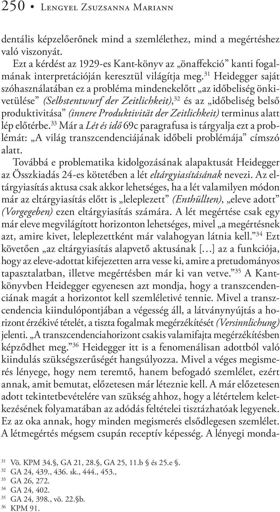 31 Heidegger saját szóhasználatában ez a probléma mindenekelőtt az időbeliség önkivetülése (Selbstentwurf der Zeitlichkeit), 32 és az időbeliség belső produktivitása (innere Produktivität der