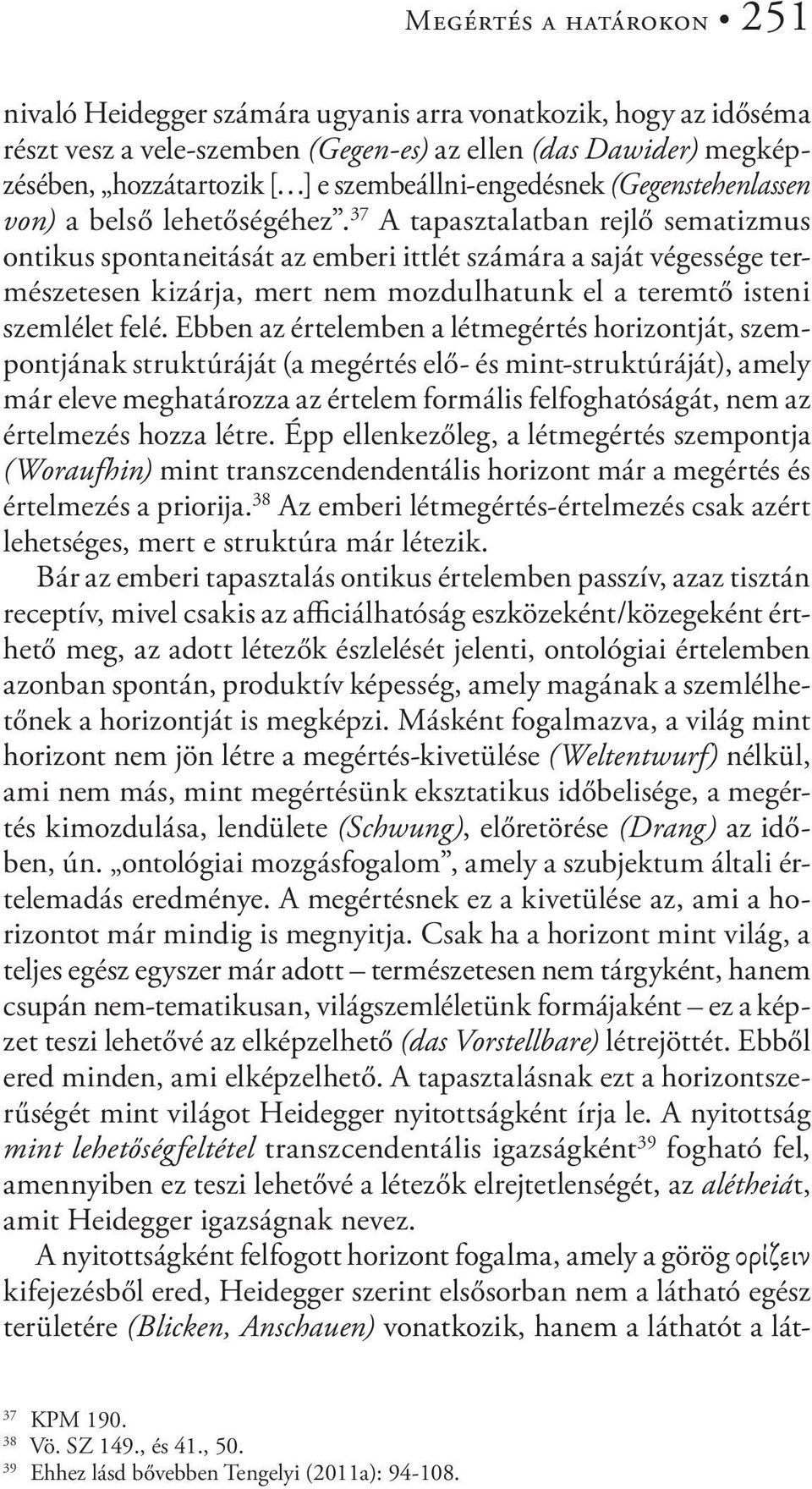 37 A tapasztalatban rejlő sematizmus ontikus spontaneitását az emberi ittlét számára a saját végessége természetesen kizárja, mert nem mozdulhatunk el a teremtő isteni szemlélet felé.