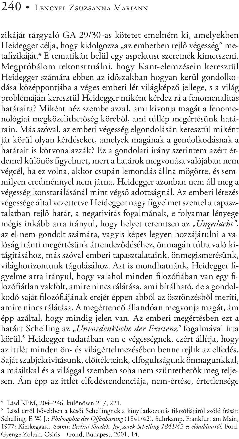 Megpróbálom rekonstruálni, hogy Kant-elemzésein keresztül Heidegger számára ebben az időszakban hogyan kerül gondolkodása középpontjába a véges emberi lét világképző jellege, s a világ problémáján