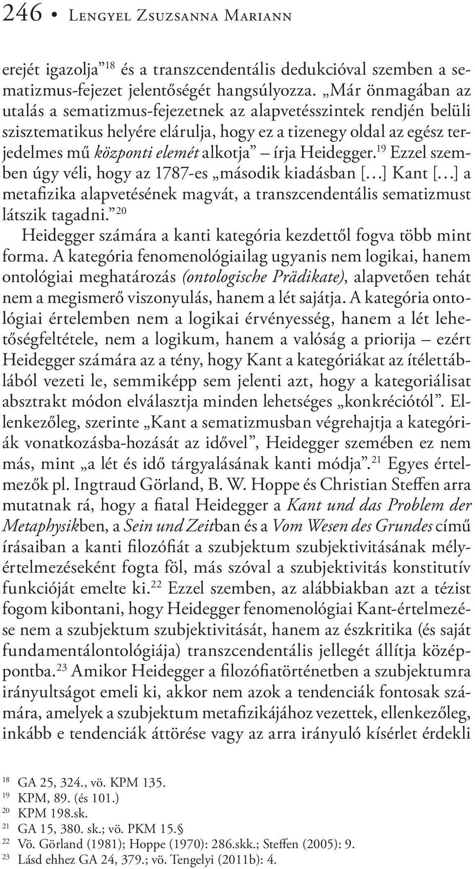 Heidegger. 19 Ezzel szemben úgy véli, hogy az 1787-es második kiadásban [ ] Kant [ ] a metafizika alapvetésének magvát, a transzcendentális sematizmust látszik tagadni.