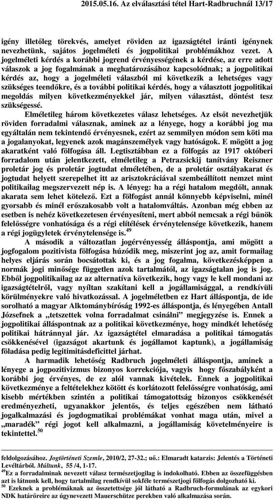 következik a lehetséges vagy szükséges teendőkre, és a további politikai kérdés, hogy a választott jogpolitikai megoldás milyen következményekkel jár, milyen választást, döntést tesz szükségessé.