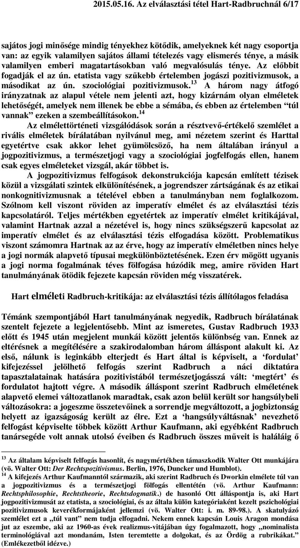 másik valamilyen emberi magatartásokban való megvalósulás ténye. Az előbbit fogadják el az ún. etatista vagy szűkebb értelemben jogászi pozitivizmusok, a másodikat az ún. szociológiai pozitivizmusok.