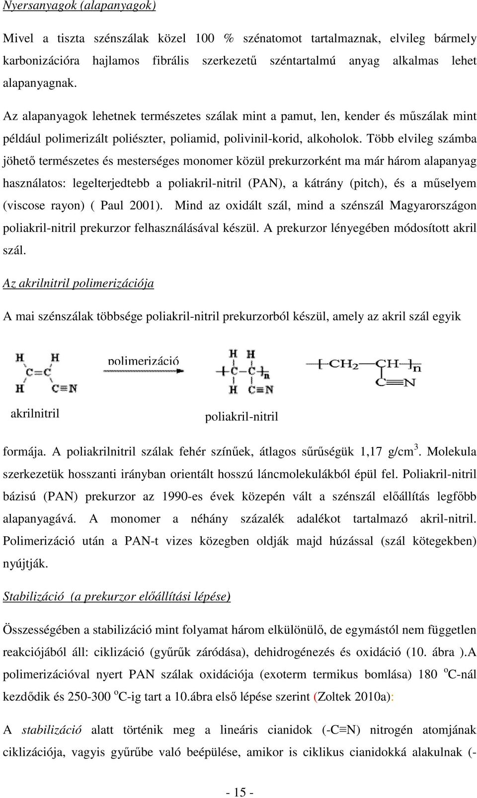 Több elvileg számba jöhető természetes és mesterséges monomer közül prekurzorként ma már három alapanyag használatos: legelterjedtebb a poliakril-nitril (PAN), a kátrány (pitch), és a műselyem