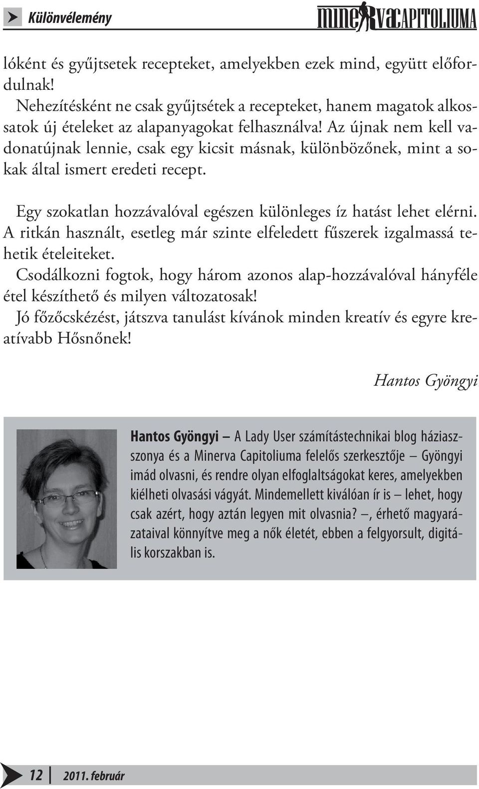 Az újnak nem kell vadonatújnak lennie, csak egy kicsit másnak, különbözőnek, mint a sokak által ismert eredeti recept. Egy szokatlan hozzávalóval egészen különleges íz hatást lehet elérni.