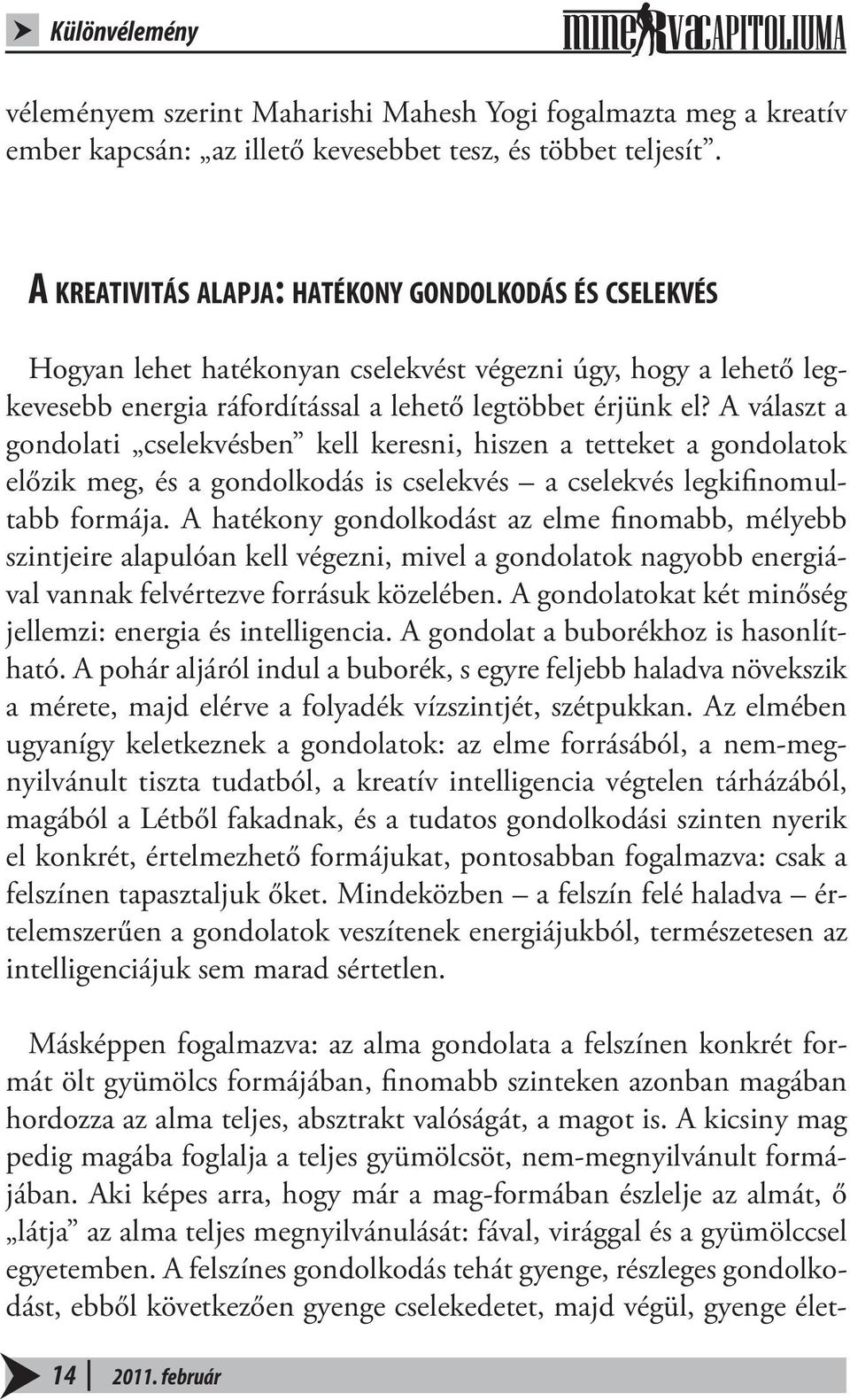 A választ a gondolati cselekvésben kell keresni, hiszen a tetteket a gondolatok előzik meg, és a gondolkodás is cselekvés a cselekvés legkifinomultabb formája.