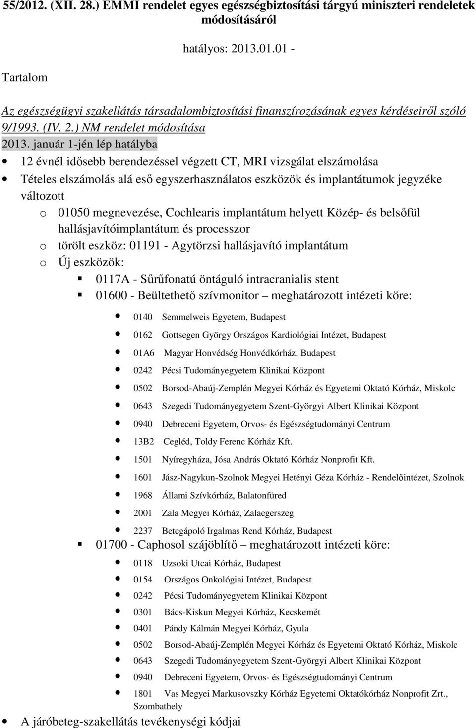 január 1-jén lép hatályba 12 évnél idısebb berendezéssel végzett CT, MRI vizsgálat elszámolása Tételes elszámolás alá esı egyszerhasználatos eszközök és implantátumok jegyzéke változott o 01050