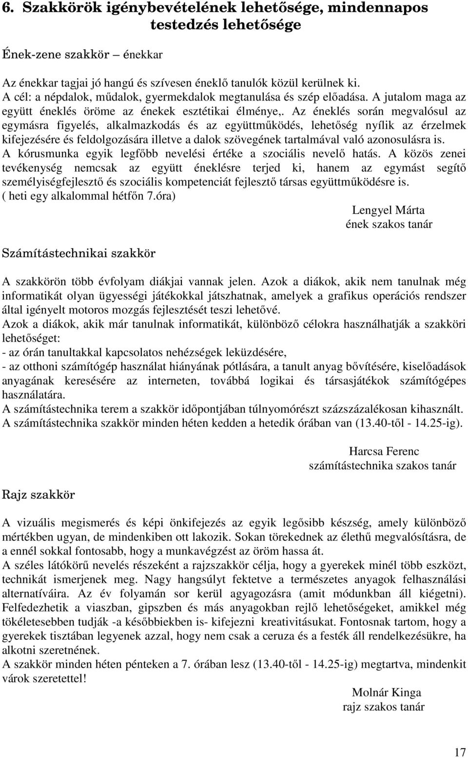 Az éneklés során megvalósul az egymásra figyelés, alkalmazkodás és az együttműködés, lehetőség nyílik az érzelmek kifejezésére és feldolgozására illetve a dalok szövegének tartalmával való