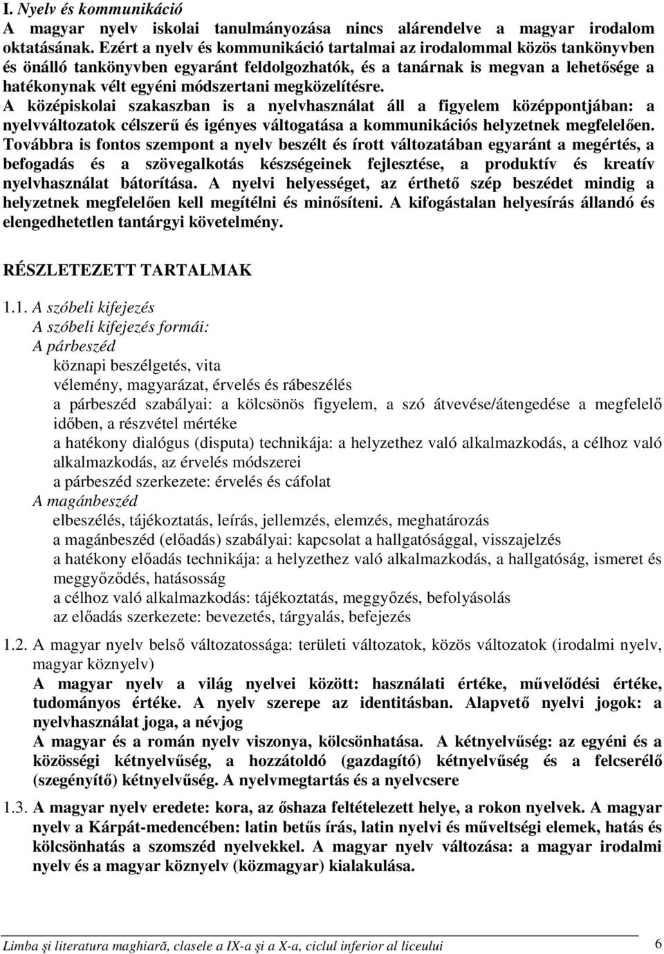 megközelítésre. A középiskolai szakaszban is a nyelvhasználat áll a figyelem középpontjában: a nyelvváltozatok célszerű és igényes váltogatása a kommunikációs helyzetnek megfelelően.