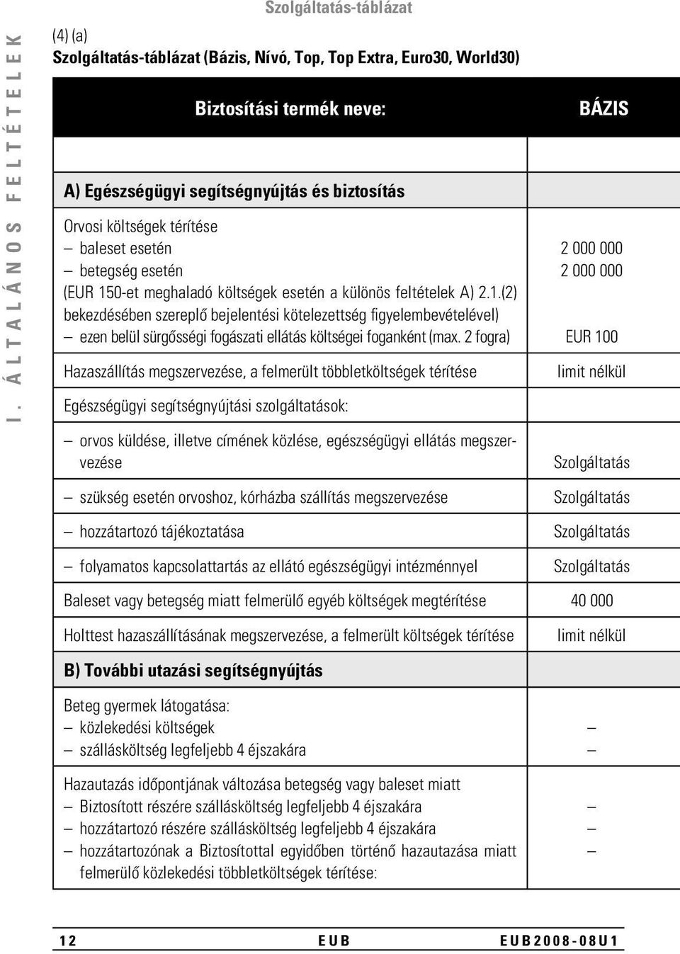 2 fogra) Hazaszállítás megszervezése, a felmerült többletköltségek térítése Egészségügyi segítségnyújtási szolgáltatások: orvos küldése, illetve címének közlése, egészségügyi ellátás megszervezése