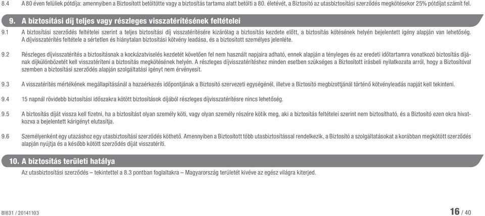 1 A biztosítási szerződés feltételei szerint a teljes biztosítási díj visszatérítésére kizárólag a biztosítás kezdete előtt, a biztosítás kötésének helyén bejelentett igény alapján van lehetőség.