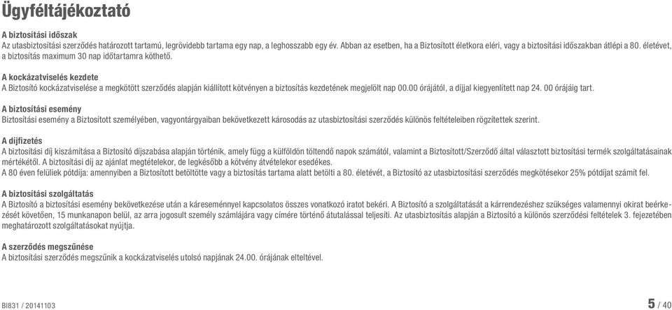 A kockázatviselés kezdete A Biztosító kockázatviselése a megkötött szerződés alapján kiállított kötvényen a biztosítás kezdetének megjelölt nap 00.00 órájától, a díjjal kiegyenlített nap 24.