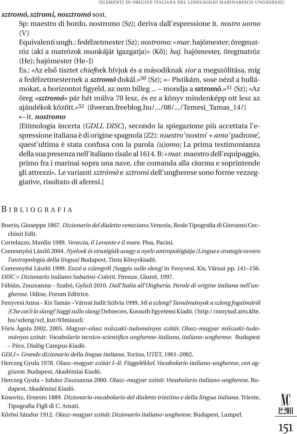 : «Az első tisztet chiefnek hívjuk és a másodiknak sior a megszólítása, míg a fedélzetmesternek a sztromó dukál.» 30 (Sz); «Pistikám, sose nézd a hullámokat, a horizontot figyeld, az nem billeg.