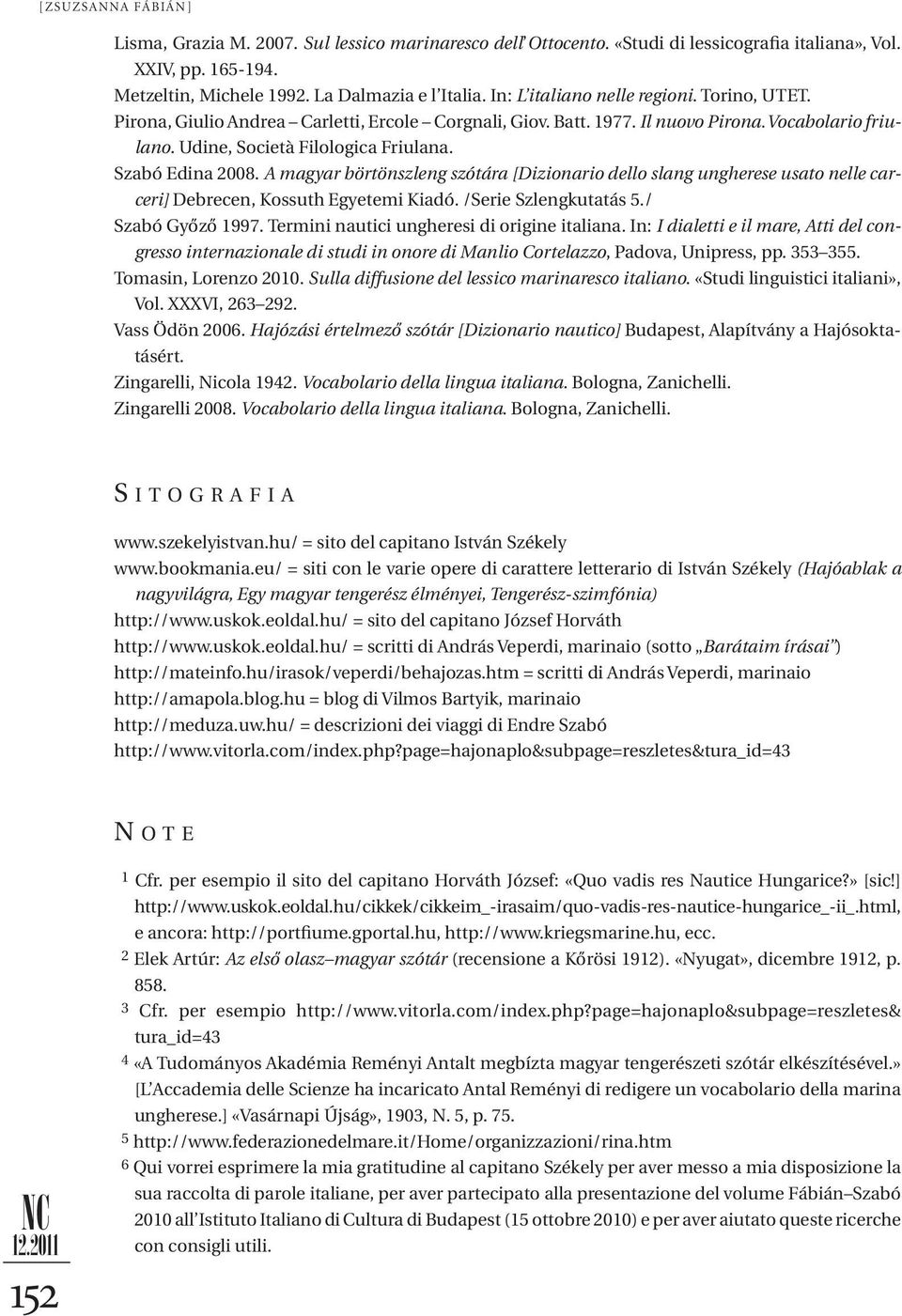 Szabó Edina 2008. A magyar börtönszleng szótára [Dizionario dello slang ungherese usato nelle car - ceri] Debrecen, Kossuth Egyetemi Kiadó. /Serie Szlengkutatás 5./ Szabó Győző 1997.