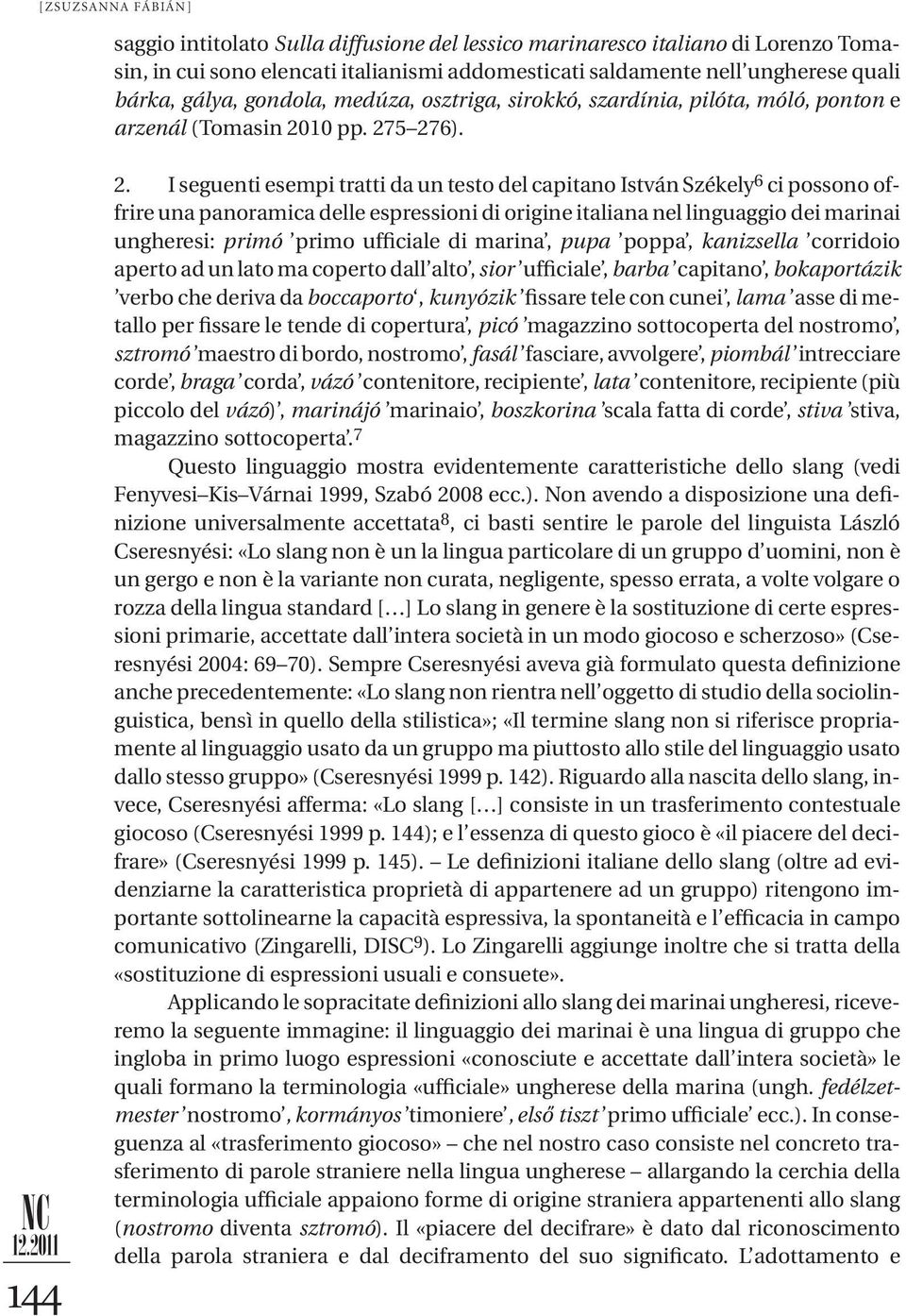 I seguenti esempi tratti da un testo del capitano István Székely 6 ci possono offrire una panoramica delle espressioni di origine italiana nel linguaggio dei marinai ungheresi: primó primo ufficiale