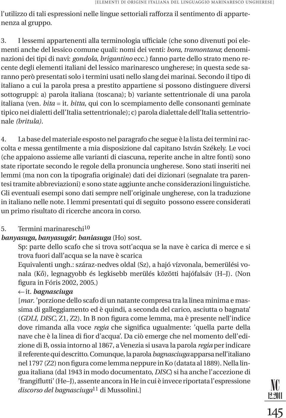 brigantino ecc.) fanno parte dello strato meno recente degli elementi italiani del lessico marinaresco ungherese; in questa sede saranno però presentati solo i termini usati nello slang dei marinai.