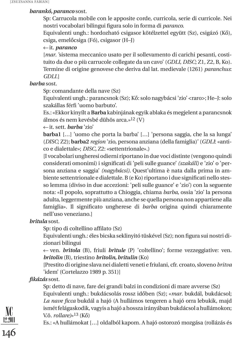 sistema meccanico usato per il sollevamento di carichi pesanti, costi - tuito da due o più carrucole collegate da un cavo (GDLI, DISC; Z1, Z2, B, Ko). Termine di origine genovese che deriva dal lat.