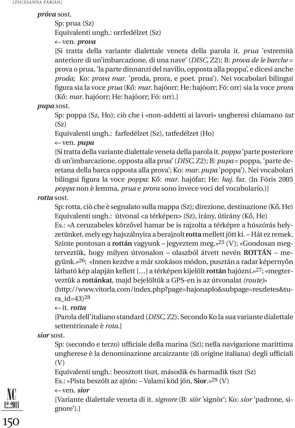 proda, prora, e poet. prua ). Nei vocabolari bilingui figura sia la voce prua (Kő: mar. hajóorr; He: hajóorr; Fó: orr) sia la voce prora (Kő: mar. hajóorr; He: hajóorr; Fó: orr).] pupa sost.