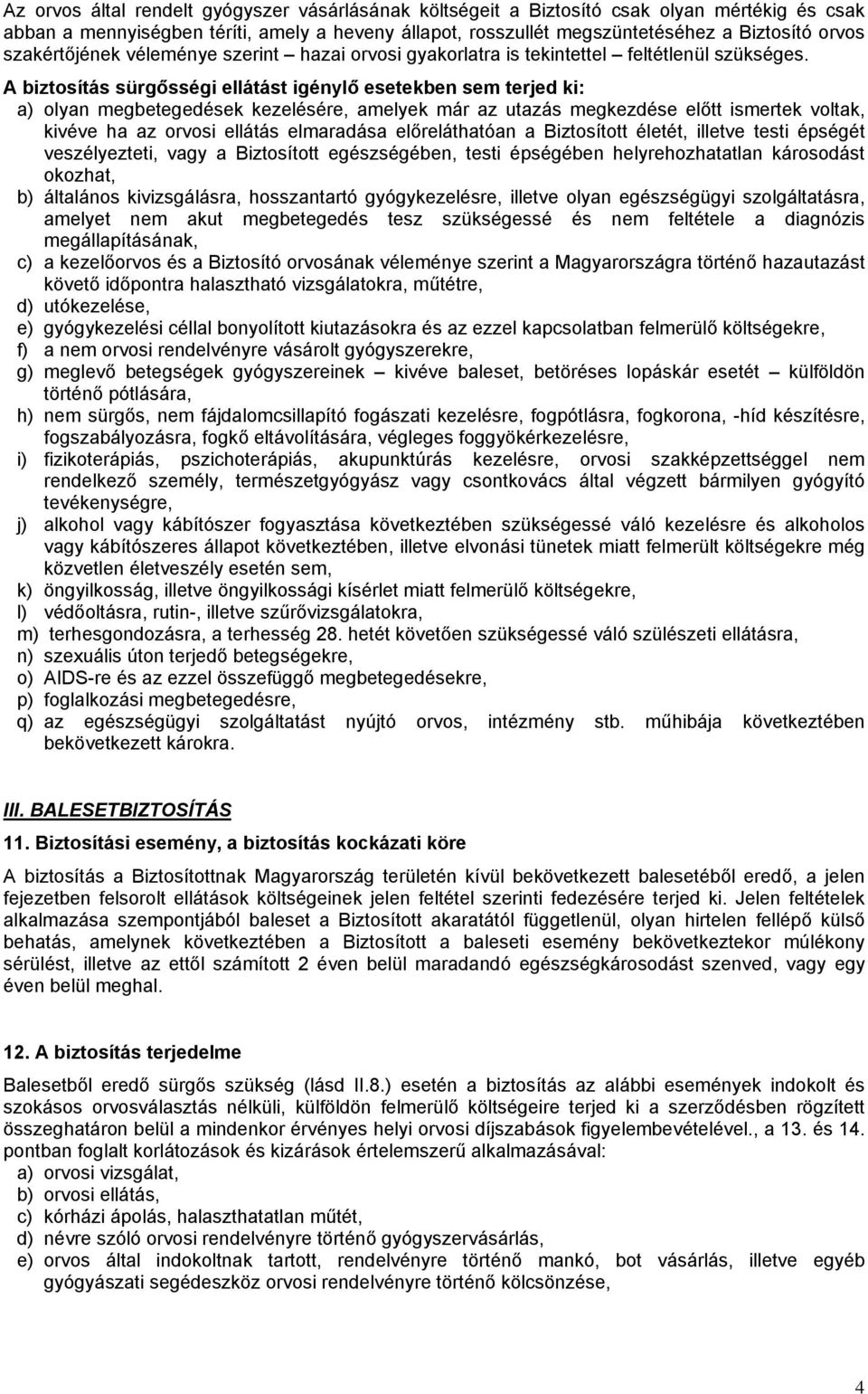 A biztosítás sürgősségi ellátást igénylő esetekben sem terjed ki: a) olyan megbetegedések kezelésére, amelyek már az utazás megkezdése előtt ismertek voltak, kivéve ha az orvosi ellátás elmaradása