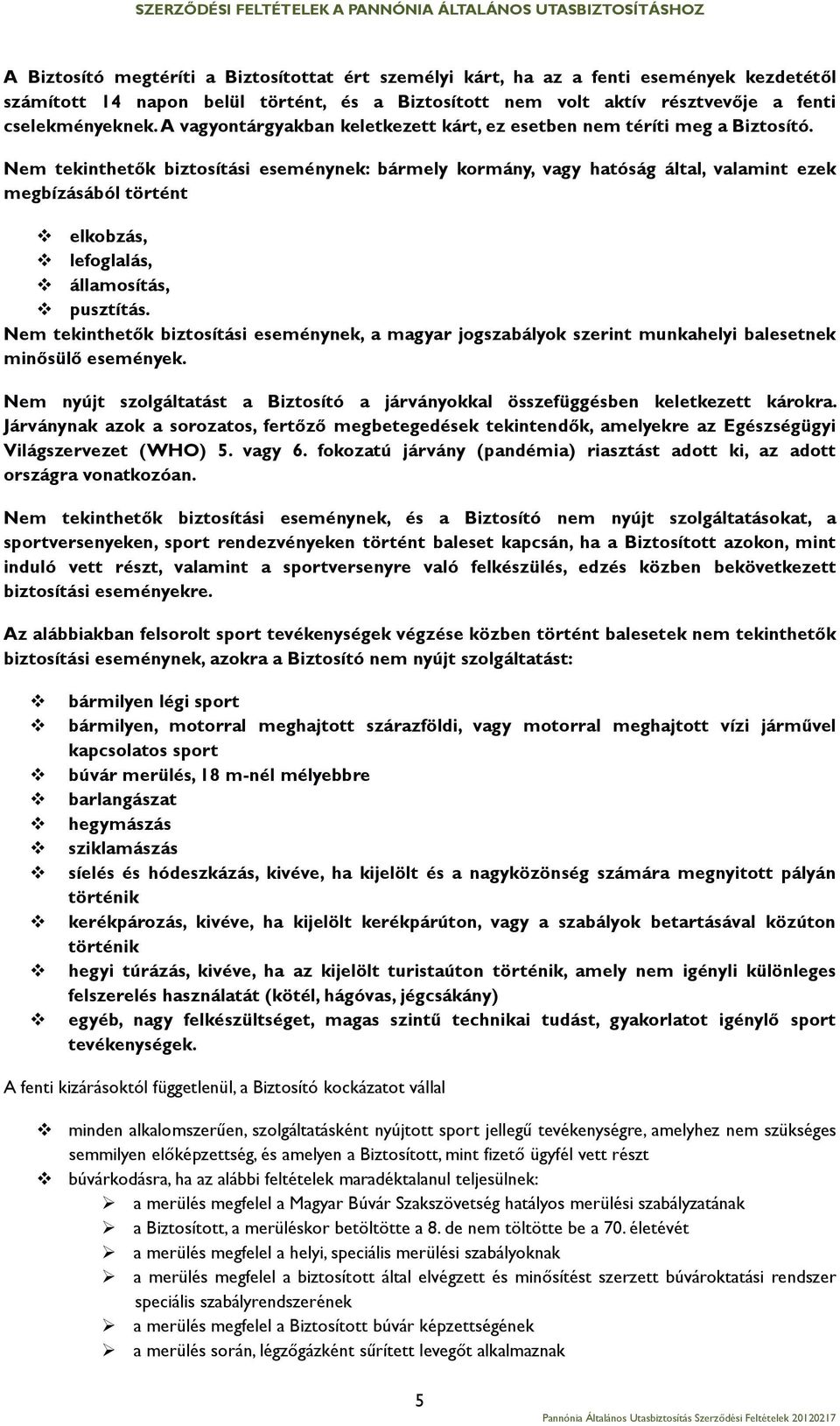 Nem tekinthetők biztosítási eseménynek: bármely kormány, vagy hatóság által, valamint ezek megbízásából történt elkobzás, lefoglalás, államosítás, pusztítás.