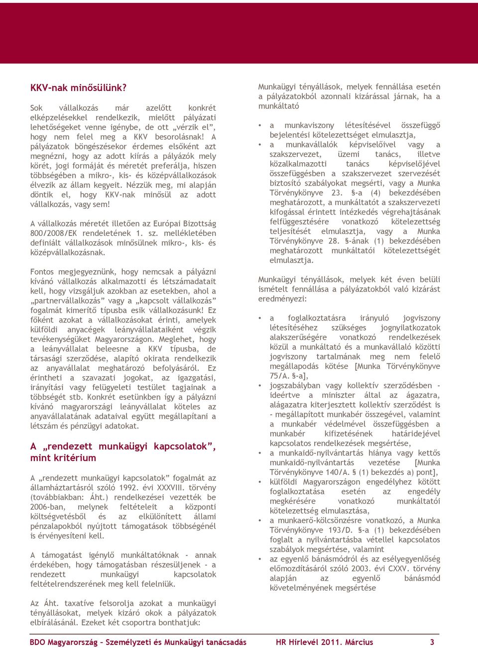 élvezik az állam kegyeit. Nézzük meg, mi alapján döntik el, hogy KKV-nak minősül az adott vállalkozás, vagy sem! A vállalkozás méretét illetően az Európai Bizottság 800/2008/EK rendeletének 1. sz.