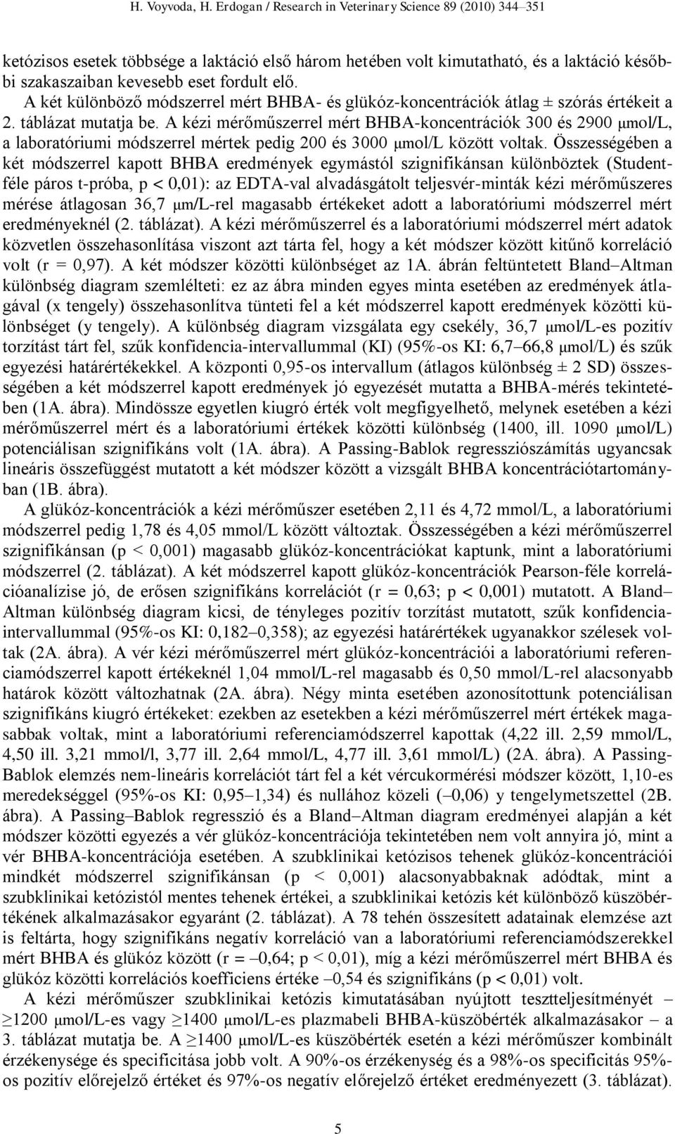 A kézi mérőműszerrel mért BHBA-koncentrációk 300 és 2900 μmol/l, a laboratóriumi módszerrel mértek pedig 200 és 3000 μmol/l között voltak.