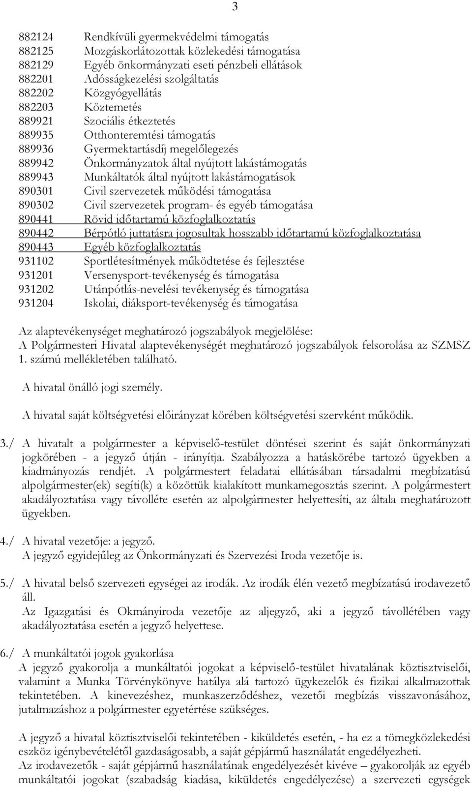 Munkáltatók által nyújtott lakástámogatások 890301 Civil szervezetek mőködési támogatása 890302 Civil szervezetek program- és egyéb támogatása 890441 Rövid idıtartamú közfoglalkoztatás 890442