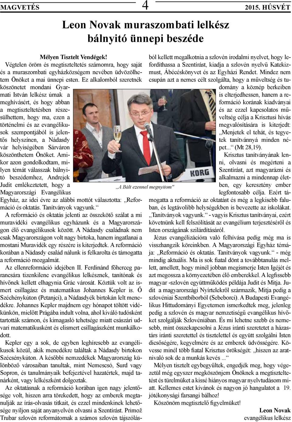 Ez alkalomból szeretnék köszönetet mondani Gyarmati István lelkész úrnak a meghívásért, és hogy abban a megtiszteltetésben részesülhettem, hogy ma, ezen a történelmi és az evangélikusok szempontjából