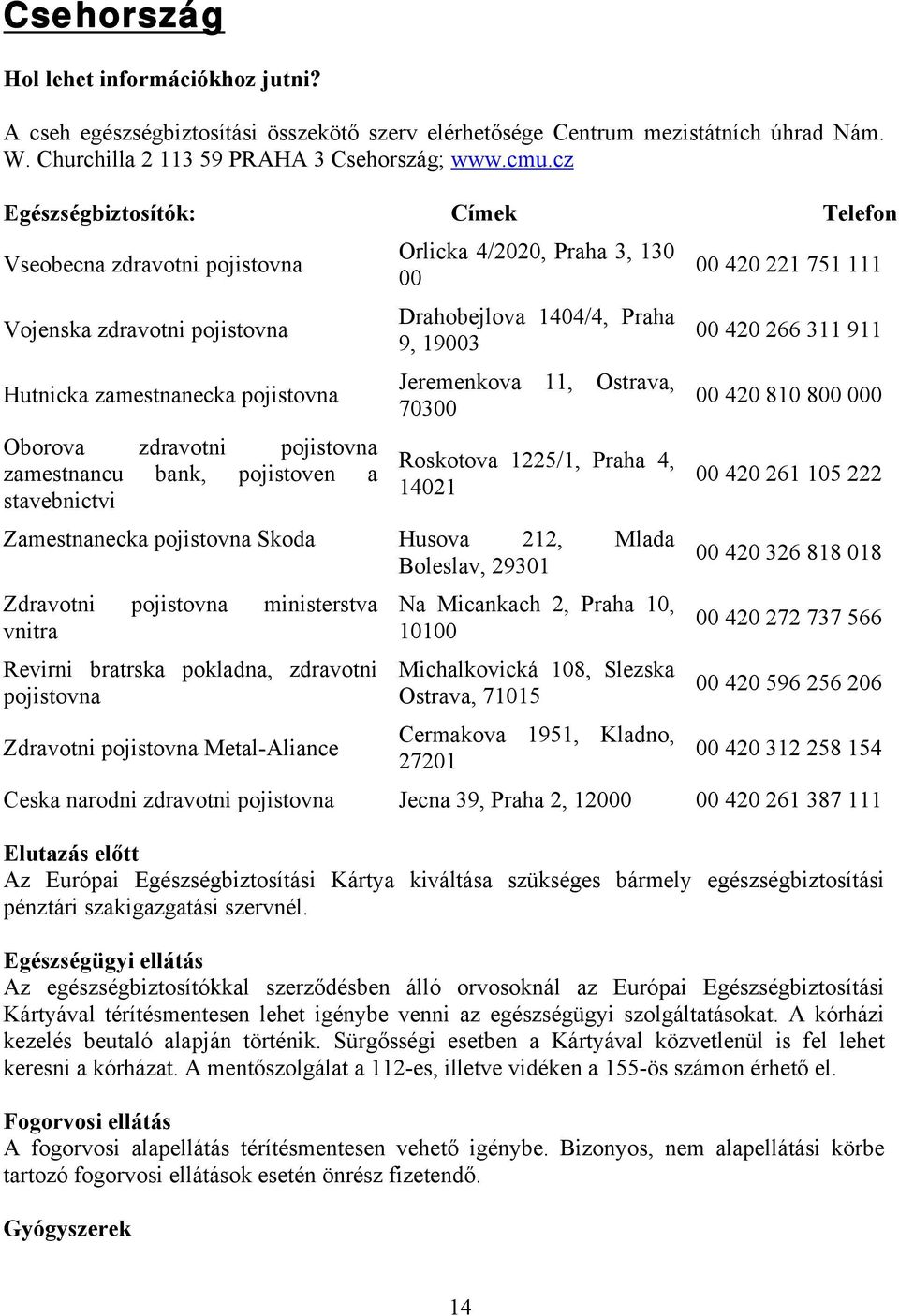 stavebnictvi Orlicka 4/2020, Praha 3, 130 00 Drahobejlova 1404/4, Praha 9, 19003 Jeremenkova 11, Ostrava, 70300 Roskotova 1225/1, Praha 4, 14021 Zamestnanecka pojistovna Skoda Husova 212, Mlada