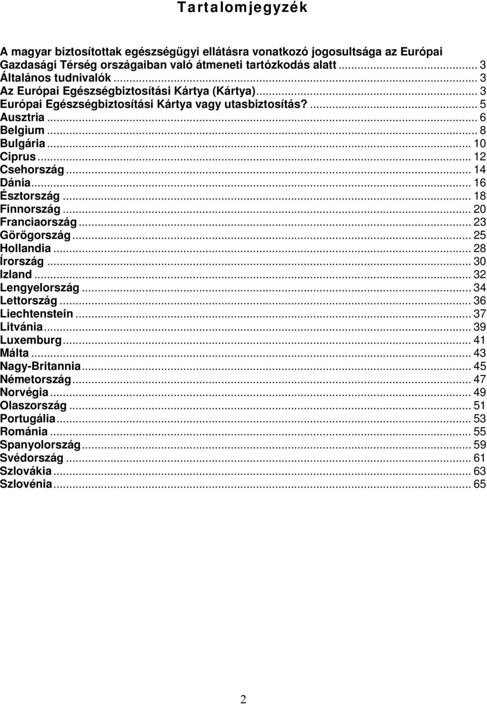 .. 16 Észtország... 18 Finnország... 20 Franciaország... 23 Görögország... 25 Hollandia... 28 Írország... 30 Izland... 32 Lengyelország... 34 Lettország... 36 Liechtenstein... 37 Litvánia.